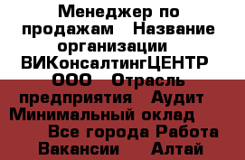 Менеджер по продажам › Название организации ­ ВИКонсалтингЦЕНТР, ООО › Отрасль предприятия ­ Аудит › Минимальный оклад ­ 60 000 - Все города Работа » Вакансии   . Алтай респ.